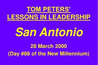 TOM PETERS’ LESSONS IN LEADERSHIP San Antonio 28 March 2000 (Day #88 of the New Millennium)