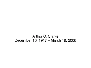 Arthur C. Clarke December 16, 1917 – March 19, 2008