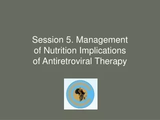 Session 5. Management of Nutrition Implications of Antiretroviral Therapy