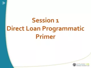 Session 1 Direct Loan Programmatic Primer