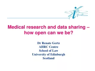 Medical research and data sharing – how open can we be? Dr Renate Gertz AHRC Centre School of Law