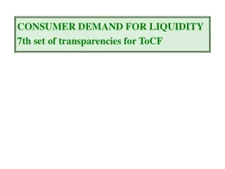 CONSUMER DEMAND FOR LIQUIDITY 7th set of transparencies for ToCF