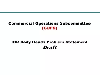 Commercial Operations Subcommittee  (COPS) IDR Daily Reads Problem Statement Draft