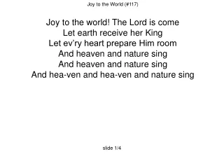 Joy to the World (#117)  Joy to the world! The Lord is come Let earth receive her King