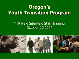 Oregon’s  Youth Transition Program YTP New Site/New Staff Training October 10 2007