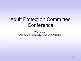 Adult Protection Committee Conference  Workshop 1 Adults with Incapacity (Scotland) Act 2000