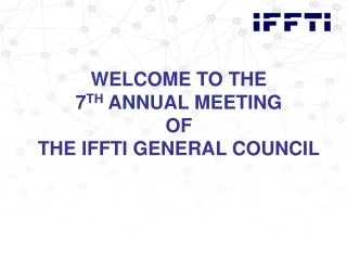 welcome to the 7 th annual meeting of the iffti general council