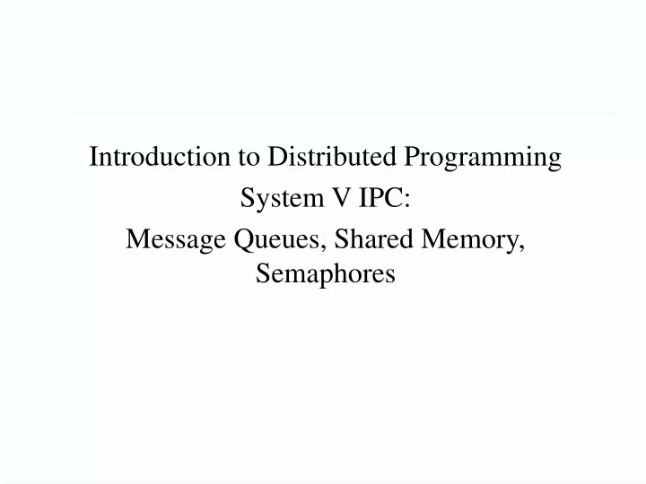 introduction to distributed programming system v ipc message queues shared memory semaphores