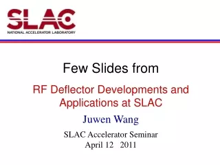 Few Slides from RF Deflector Developments and Applications at SLAC Juwen Wang