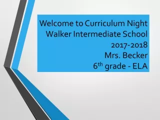 Welcome to Curriculum Night Walker Intermediate School 2017-2018 Mrs. Becker 6 th  grade - ELA