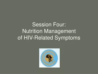 Session Four:  Nutrition Management  of HIV-Related Symptoms