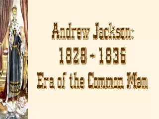 Andrew Jackson: 1828 – 1836 Era of the Common Man