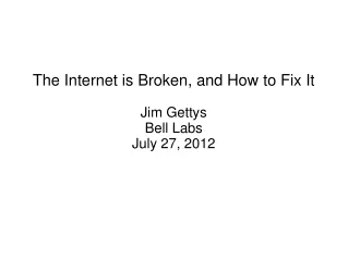The Internet is Broken, and How to Fix It Jim Gettys Bell Labs July 27, 2012