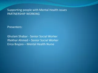 Supporting people with Mental Health issues PARTNERSHIP WORKING Presenters: