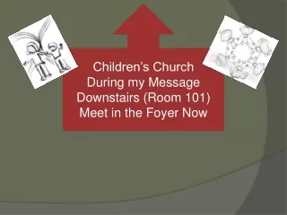 Children’s Church During my Message Downstairs (Room 101) Meet in the Foyer Now