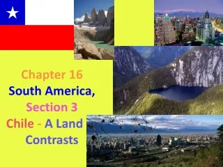 Chapter 16      South America, Section 3 Chile  -  A Land of Contrasts
