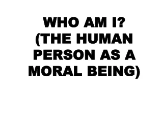 WHO AM I? (THE HUMAN PERSON AS A MORAL BEING)