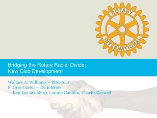 Bridging the Rotary Racial Divide:   New Club Development Wallace A. Williams – PDG 6110