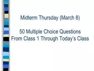 Midterm Thursday (March 8) 50 Multiple Choice Questions From Class 1 Through Today’s Class