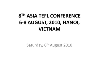 8 TH  ASIA TEFL CONFERENCE 6-8 AUGUST, 2010, HANOI, VIETNAM