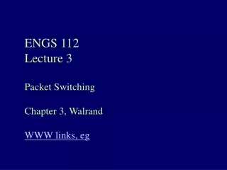 ENGS 112 Lecture 3 Packet Switching Chapter 3, Walrand WWW links, eg
