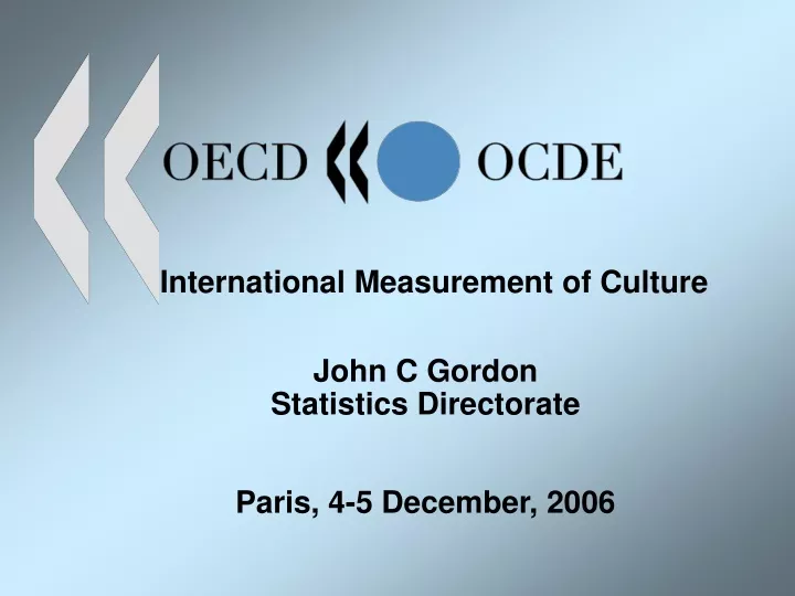 international measurement of culture john c gordon statistics directorate paris 4 5 december 2006