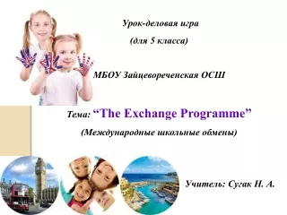 Урок-деловая игра (для 5 класса) МБОУ Зайцевореченская ОСШ  Тема: “The Exchange Programme”