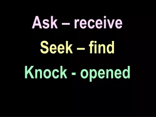 Ask – receive Seek – find Knock - opened