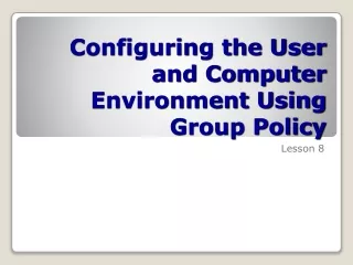 Configuring the User and Computer Environment Using Group Policy