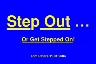 Ste p  Out  … Or Get Stepped On ! Tom Peters/11.01.2004