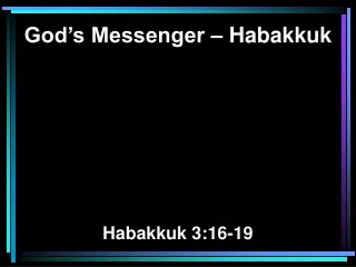 God’s Messenger – Habakkuk  Habakkuk 3:16-19