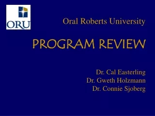 Oral Roberts University PROGRAM REVIEW Dr. Cal Easterling  Dr. Gweth Holzmann  Dr. Connie Sjoberg