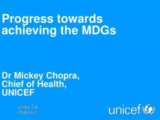 Progress towards achieving the MDGs Dr Mickey Chopra,  Chief of Health,  UNICEF