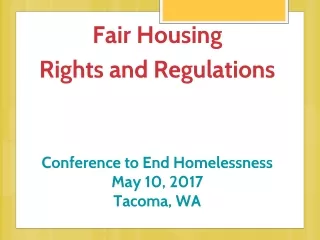 Fair Housing  Rights  and Regulations Conference  to End Homelessness  May 10, 2017 Tacoma, WA