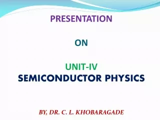 PRESENTATION ON UNIT-IV SEMICONDUCTOR PHYSICS BY, DR. C. L. KHOBARAGADE