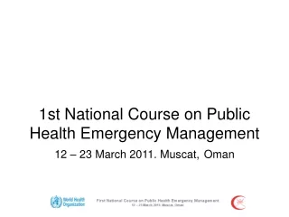 1st National Course on Public Health Emergency Management 12 – 23 March 2011. Muscat, Oman