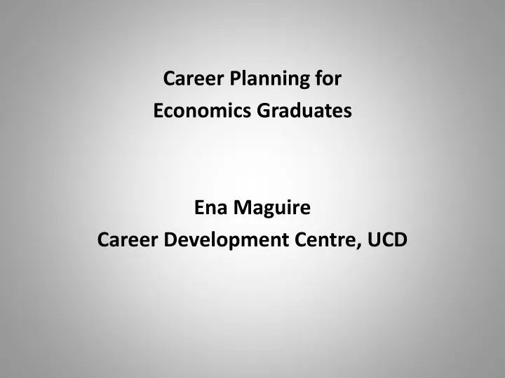 career planning for economics graduates ena maguire career development centre ucd
