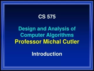 CS 575 Design and Analysis of  Computer Algorithms Professor Michal Cutler Introduction