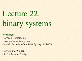 Lecture 22: binary systems Readings : Hartwell Reference D:  Drosophila melanogaster :