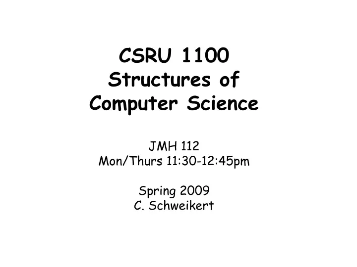 csru 1100 structures of computer science jmh 112 mon thurs 11 30 12 45pm spring 2009 c schweikert