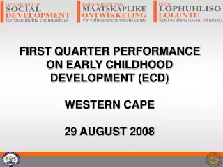 FIRST QUARTER PERFORMANCE ON EARLY CHILDHOOD DEVELOPMENT (ECD) WESTERN CAPE 29 AUGUST 2008