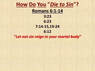 How Do You  &quot; Die to Sin &quot;? Romans 6:1-14 3:23 6:23 7:14-15,19-24 6:12