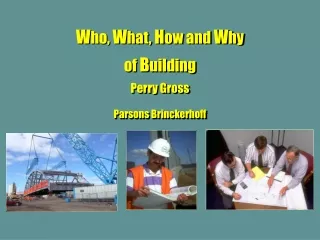 W ho,  W hat,  H ow and  W hy  of  B uilding Perry Gross  Parsons Brinckerhoff