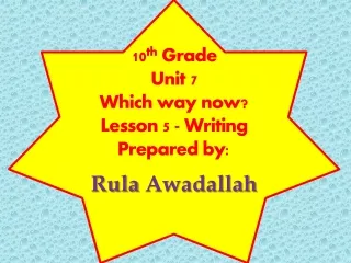 10 th  Grade Unit 7 Which way now? Lesson 5 - Writing Prepared by : Rula Awadallah