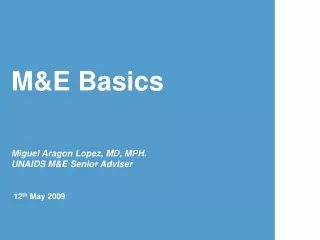 M&amp;E Basics Miguel Aragon Lopez, MD, MPH. UNAIDS M&amp;E Senior Adviser 12 th  May 2009