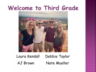 Welcome to Third Grade  Laura  Kendall	 Debbie Taylor AJ  Brown		 Nate Mueller