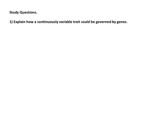 Study Questions.  1) Explain how a continuously variable trait could be governed by genes.