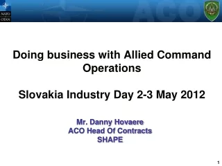 Doing business with Allied Command Operations Slovakia Industry Day 2-3 May 2012