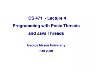 CS 471  - Lecture 4 Programming with Posix Threads  and Java Threads George Mason University