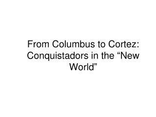 From Columbus to Cortez:  Conquistadors in the  “ New World ”